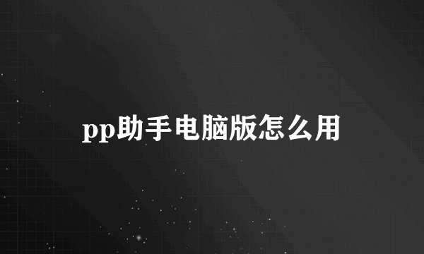 pp助手电脑版怎么用