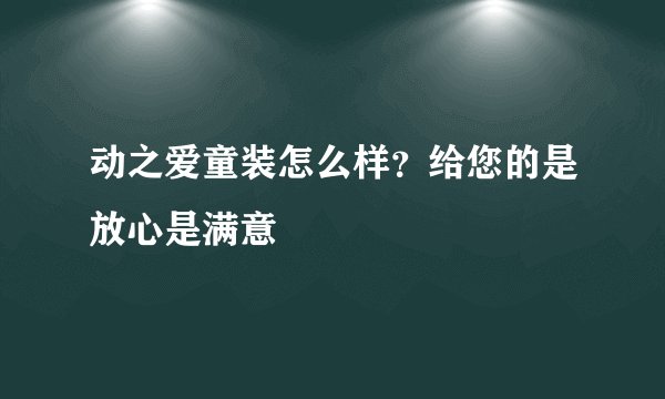 动之爱童装怎么样？给您的是放心是满意