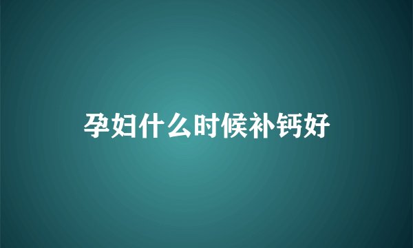 孕妇什么时候补钙好