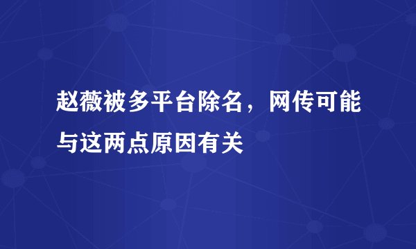 赵薇被多平台除名，网传可能与这两点原因有关