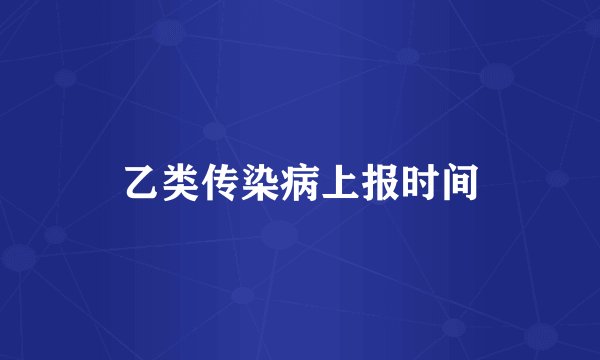 乙类传染病上报时间