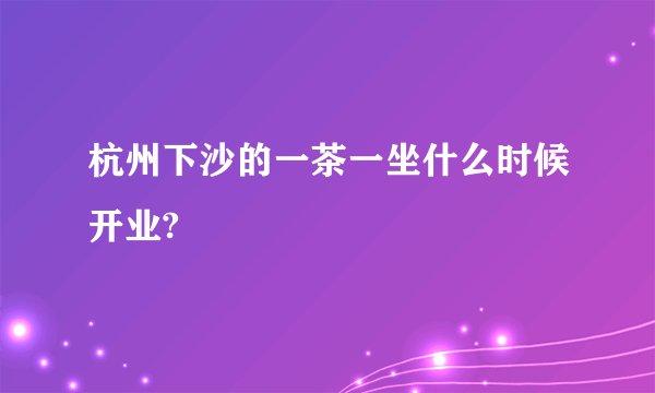 杭州下沙的一茶一坐什么时候开业?