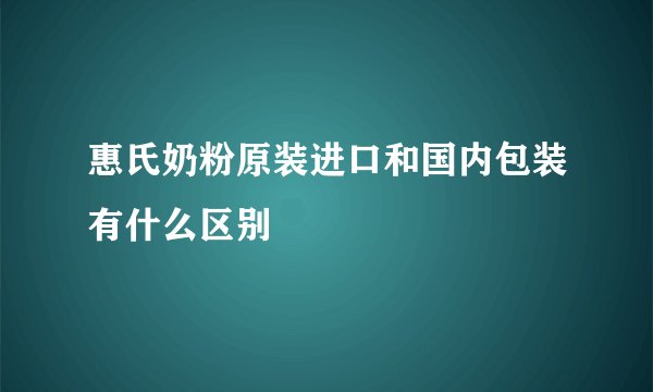 惠氏奶粉原装进口和国内包装有什么区别