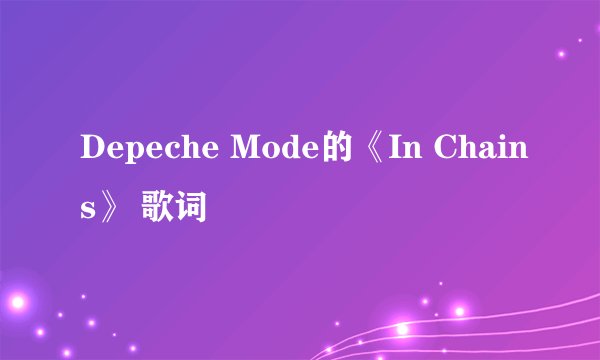 Depeche Mode的《In Chains》 歌词
