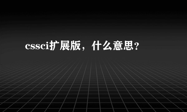 cssci扩展版，什么意思？