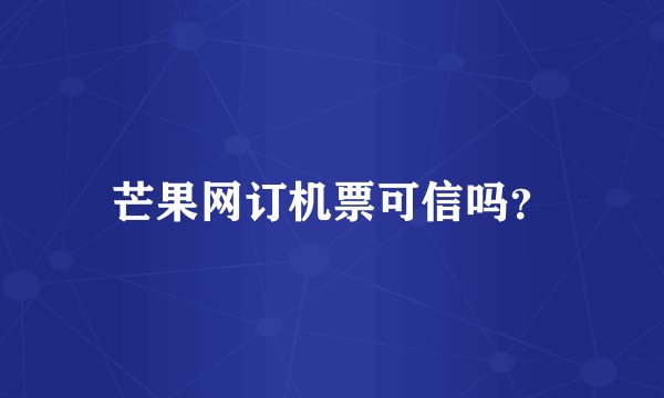 芒果网订机票可信吗?