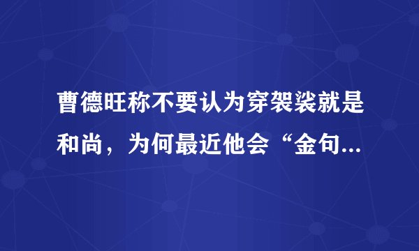 曹德旺称不要认为穿袈裟就是和尚，为何最近他会“金句频出”？