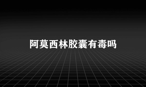 阿莫西林胶囊有毒吗