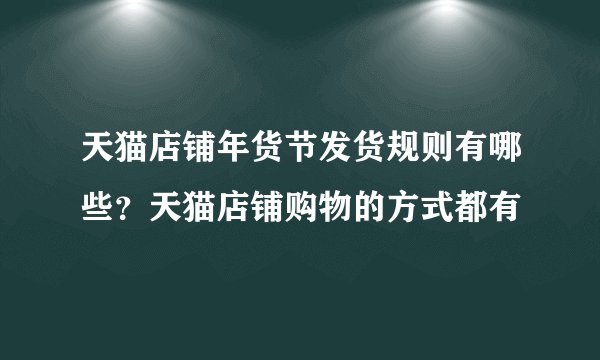天猫店铺年货节发货规则有哪些？天猫店铺购物的方式都有