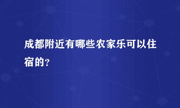 成都附近有哪些农家乐可以住宿的？