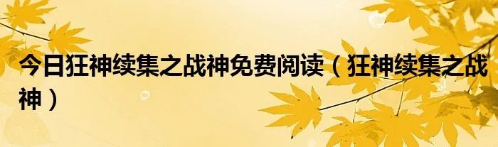 今日狂神续集之战神免费阅读(狂神续集之战神)