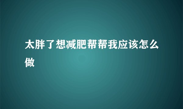 太胖了想减肥帮帮我应该怎么做