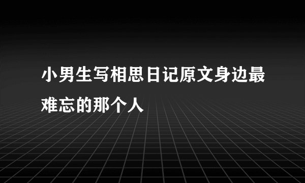 小男生写相思日记原文身边最难忘的那个人