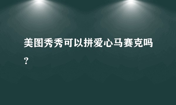 美图秀秀可以拼爱心马赛克吗？