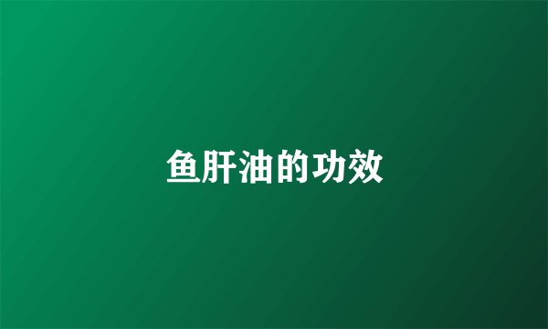 鱼肝油的功效