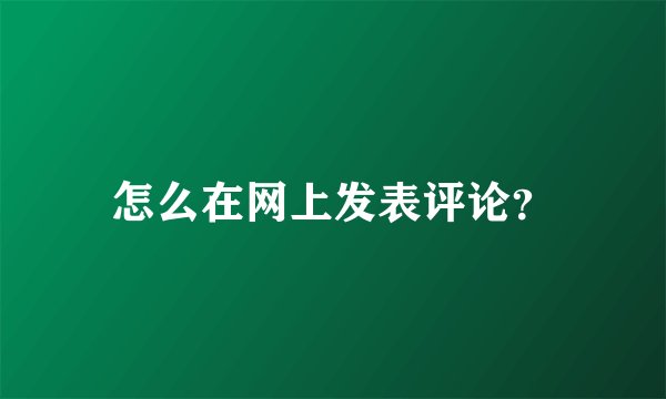怎么在网上发表评论？