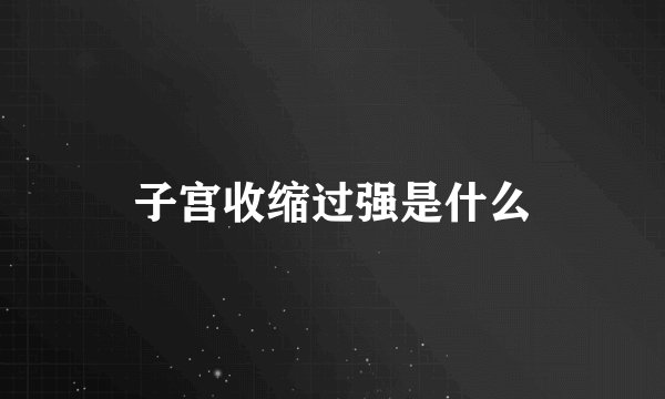 子宫收缩过强是什么