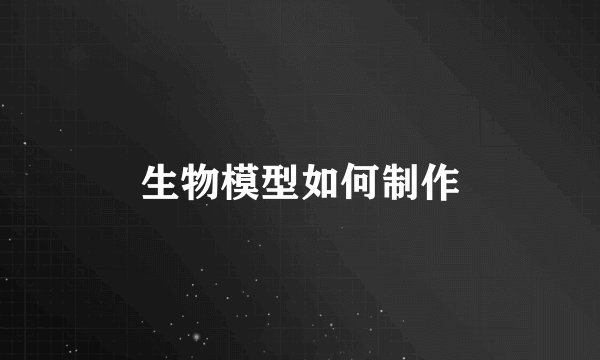 生物模型如何制作
