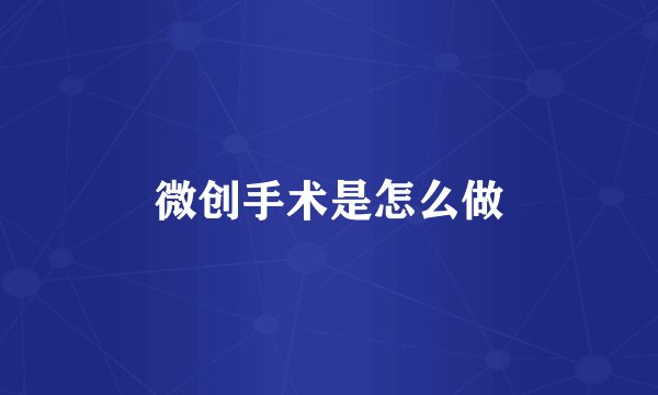微创手术是怎么做