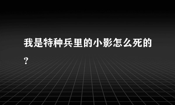 我是特种兵里的小影怎么死的？