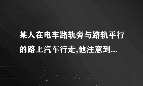 某人在电车路轨旁与路轨平行的路上汽车行走,他注意到每隔六分钟有一部电车从他后面使向前面,每隔两分钟有一部电车从他对面使向后面.假设电车和此人的速度不变,请问电车每隔几分钟从车站开出一部?