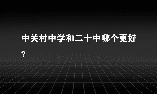 中关村中学和二十中哪个更好？