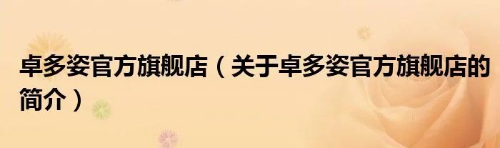 卓多姿官方旗舰店（关于卓多姿官方旗舰店的简介）