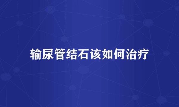 输尿管结石该如何治疗