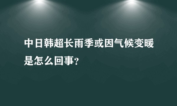 中日韩超长雨季或因气候变暖是怎么回事?