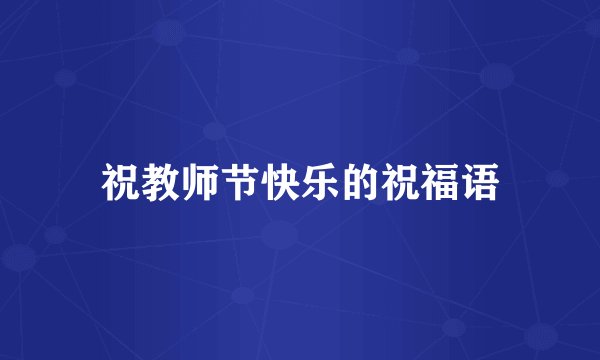 祝教师节快乐的祝福语