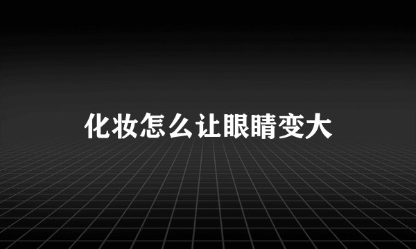 化妆怎么让眼睛变大