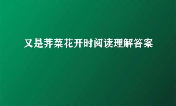 又是荠菜花开时阅读理解答案
