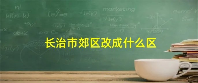 长治市郊区改成什么区