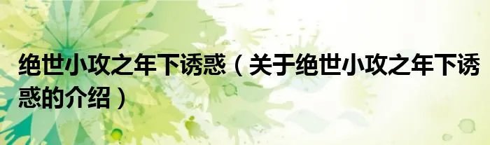 绝世小攻之年下诱惑(关于绝世小攻之年下诱惑的介绍)