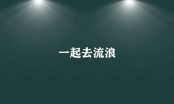 一起去流浪
