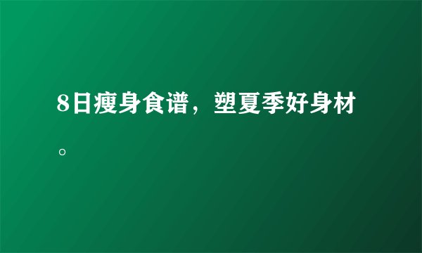 8日瘦身食谱,塑夏季好身材。