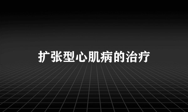 扩张型心肌病的治疗