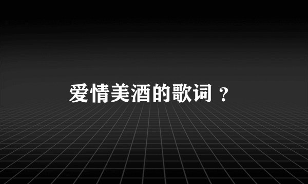 爱情美酒的歌词 ？