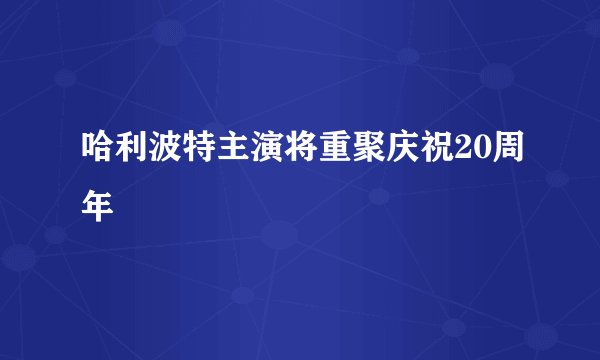 哈利波特主演将重聚庆祝20周年