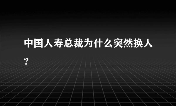 中国人寿总裁为什么突然换人？