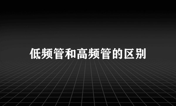 低频管和高频管的区别