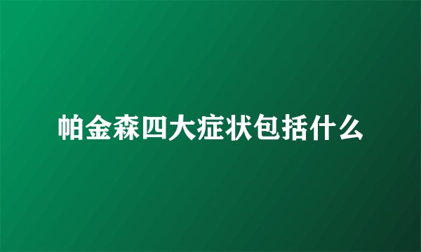 帕金森四大症状包括什么