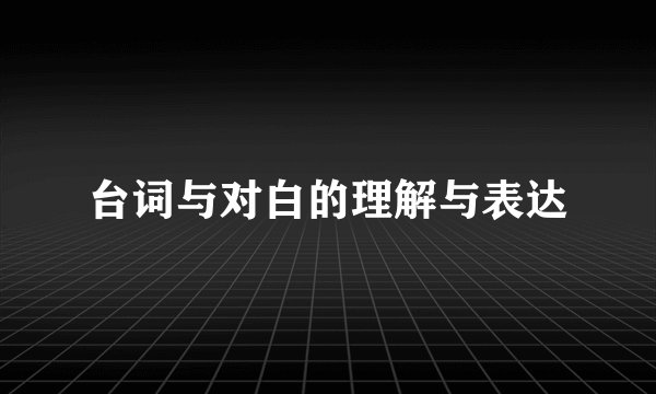 台词与对白的理解与表达