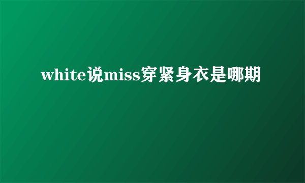 white说miss穿紧身衣是哪期