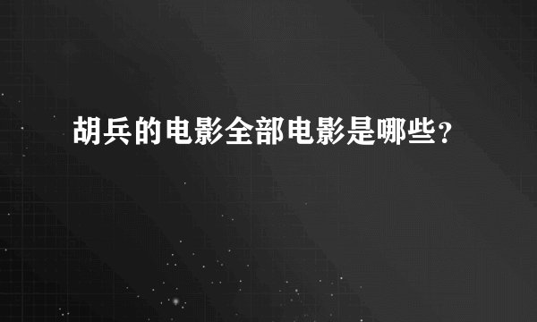 胡兵的电影全部电影是哪些?