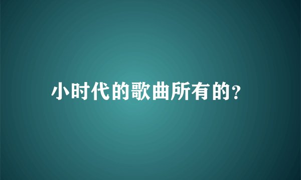小时代的歌曲所有的?