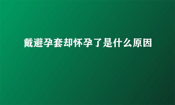 戴避孕套却怀孕了是什么原因
