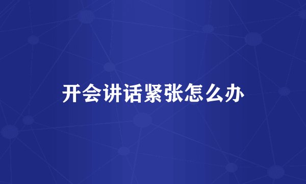 开会讲话紧张怎么办