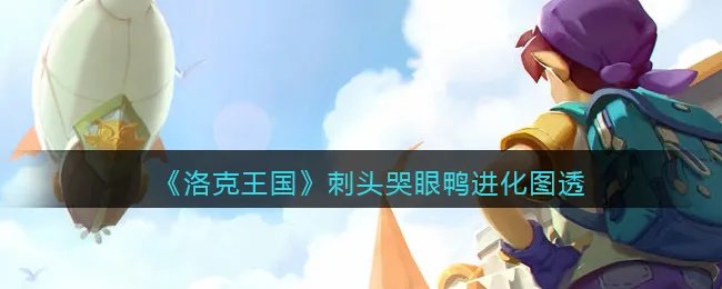 《洛克王国》刺头哭眼鸭进化图透