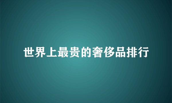 世界上最贵的奢侈品排行